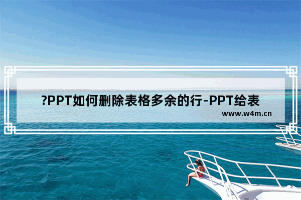 ?PPT如何删除表格多余的行-PPT给表格删除行的方法教程