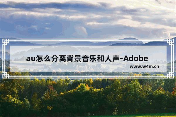 au怎么分离背景音乐和人声-Adobe Audition分离背景音乐和人声的方法教程