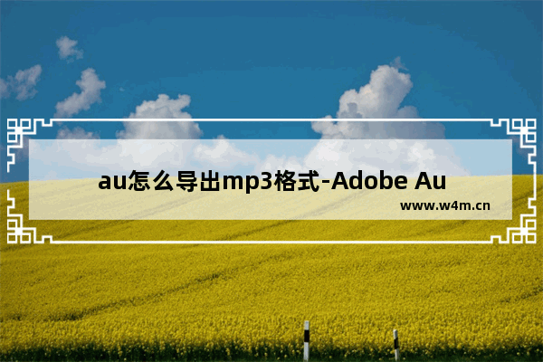 au怎么导出mp3格式-Adobe Audition导出MP3格式的方法教程