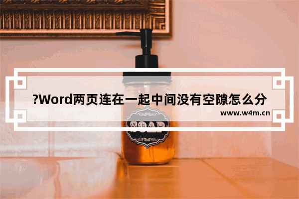 ?Word两页连在一起中间没有空隙怎么分开-Word文档解决上下两页连在一起的方法教程