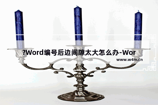 ?Word编号后边间隙太大怎么办-Word调整编号后面空格距离的方法