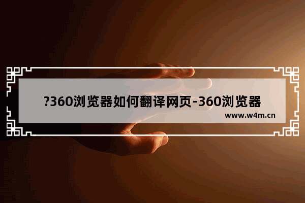 ?360浏览器如何翻译网页-360浏览器翻译英文网页的方法教程