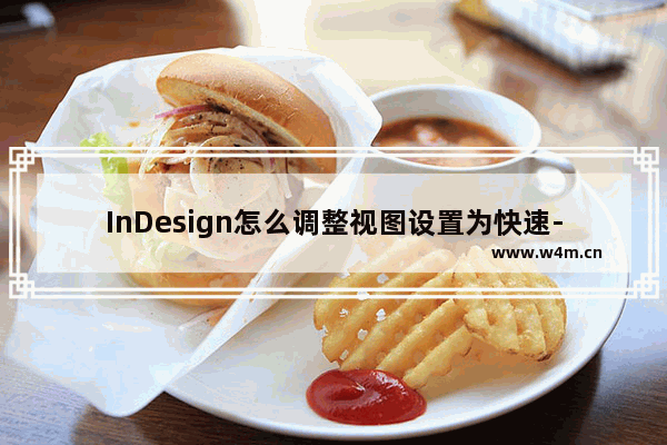 InDesign怎么调整视图设置为快速-InDesign调整视图设置为快速的方法