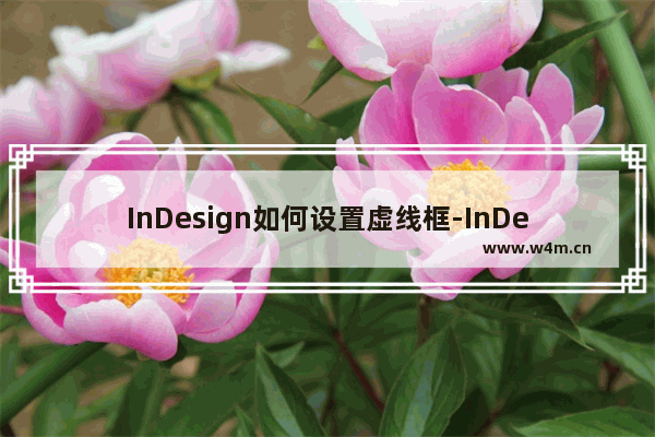 InDesign如何设置虚线框-InDesign制作虚线框的方法