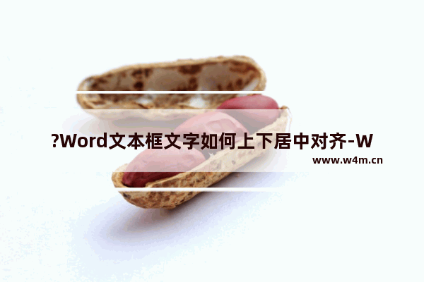 ?Word文本框文字如何上下居中对齐-Word文档框里的文字上下居中的方法教程