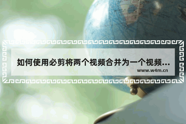 如何使用必剪将两个视频合并为一个视频-必剪将两个视频合并为一个视频的方法