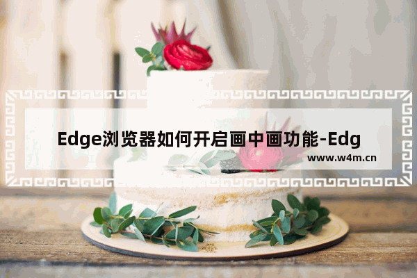 Edge浏览器如何开启画中画功能-Edge浏览器开启画中画功能的方法