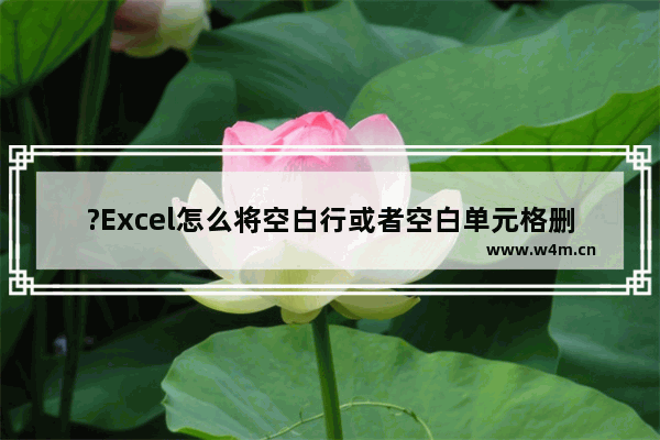 ?Excel怎么将空白行或者空白单元格删掉-Excel表格使用定位功能删除空白行的方法教程