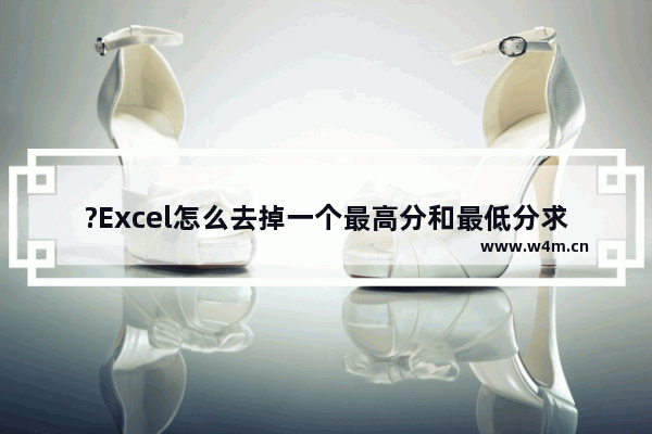 ?Excel怎么去掉一个最高分和最低分求平均值-Excel去掉最大数最小数求平均数的方法教程