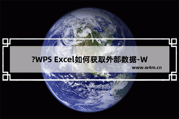 ?WPS Excel如何获取外部数据-WPS表格导入外部数据的方法教程