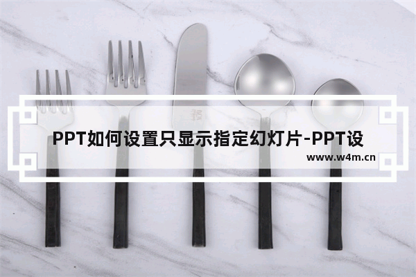 PPT如何设置只显示指定幻灯片-PPT设置只显示指定幻灯片放映的方法