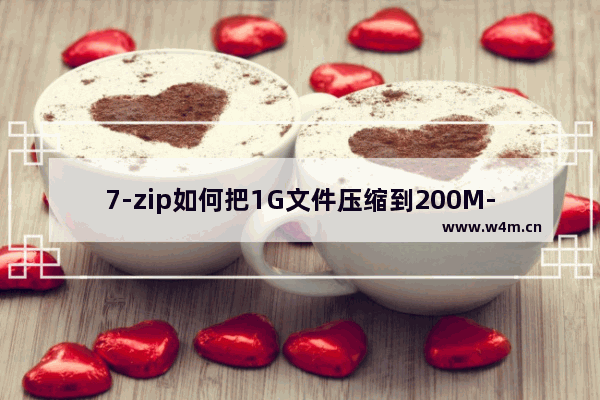 7-zip如何把1G文件压缩到200M-7-zip把1G文件压缩到200M的方法