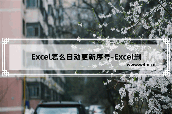 Excel怎么自动更新序号-Excel删除一行自动更新序号的方法