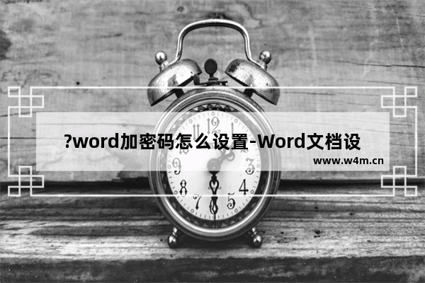 ?word加密码怎么设置-Word文档设置密码保护的方法教程