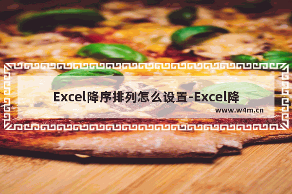 Excel降序排列怎么设置-Excel降序排列的方法