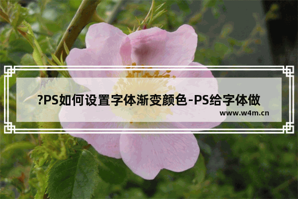 ?PS如何设置字体渐变颜色-PS给字体做颜色渐变效果的方法教程