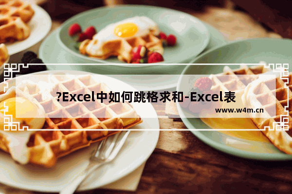 ?Excel中如何跳格求和-Excel表格跳着选中求和的方法教程