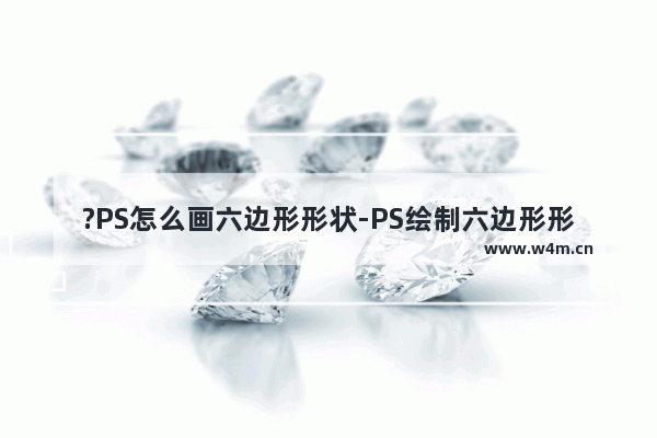 ?PS怎么画六边形形状-PS绘制六边形形状的方法教程