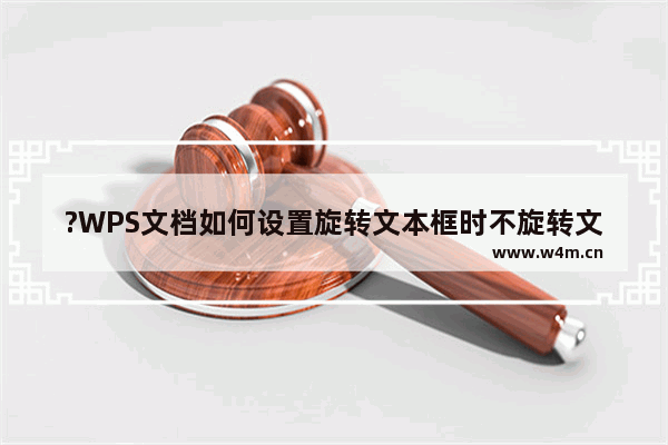 ?WPS文档如何设置旋转文本框时不旋转文字-WPS Word使文本框旋转字不旋转的方法教程