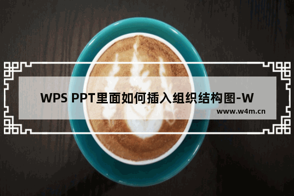 WPS PPT里面如何插入组织结构图-WPS PPT插入组织结构图的方法