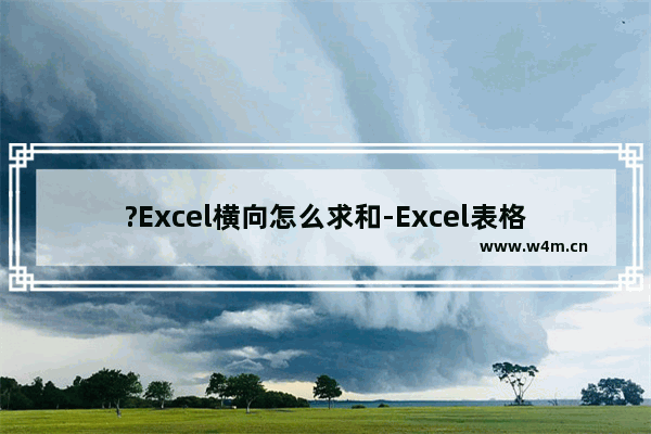 ?Excel横向怎么求和-Excel表格进行横向求和的方法教程