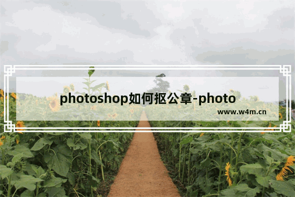 photoshop如何抠公章-photoshop抠公章的方法