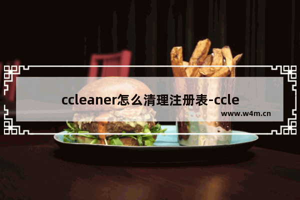 ccleaner怎么清理注册表-ccleaner清理注册表的方法