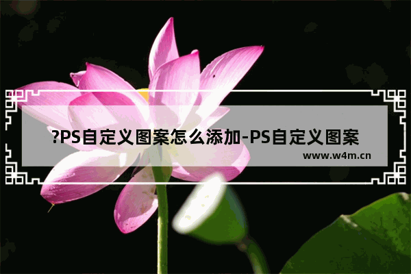 ?PS自定义图案怎么添加-PS自定义图案填充自己想要的图案的方法教程