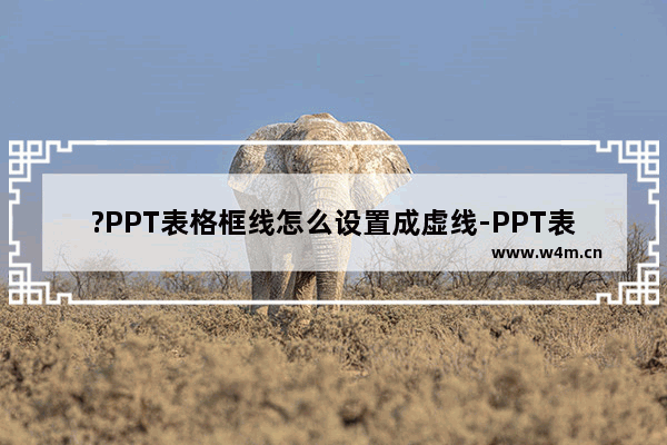 ?PPT表格框线怎么设置成虚线-PPT表格设置虚线边框效果的方法教程