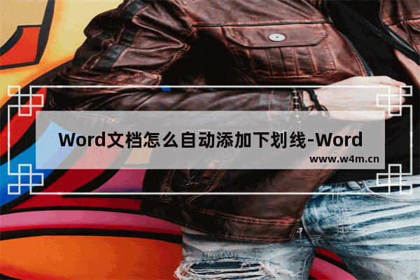 Word文档怎么自动添加下划线-Word文档自动延长下划线的方法