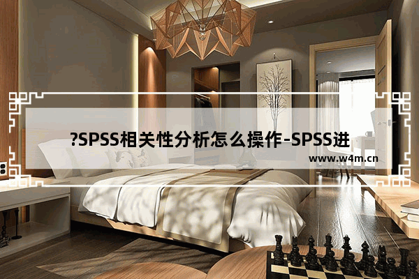 ?SPSS相关性分析怎么操作-SPSS进行相关分析的方法教程