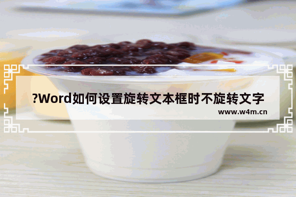 ?Word如何设置旋转文本框时不旋转文字-Word文档设置文本框里的字不旋转的方法教程