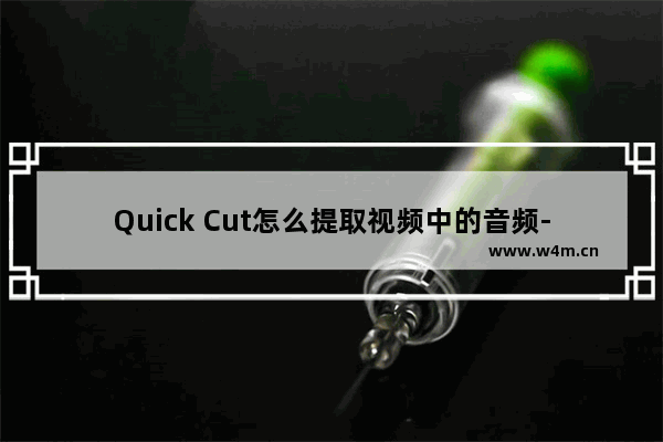 Quick Cut怎么提取视频中的音频-Quick Cut提取视频中的音频的方法