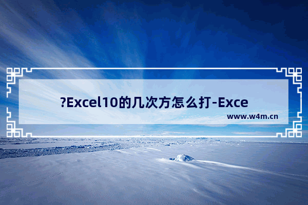 ?Excel10的几次方怎么打-Excel输入并计算10的几次方的方法教程