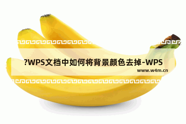 ?WPS文档中如何将背景颜色去掉-WPS文档将文档底色改成白色的方法教程