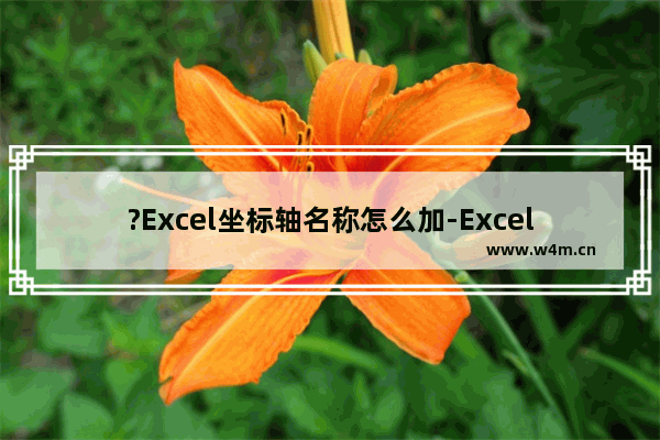 ?Excel坐标轴名称怎么加-Excel添加图表坐标轴名称的方法教程