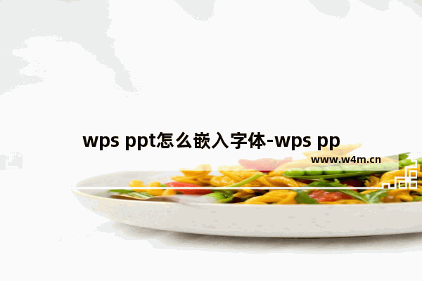 wps ppt怎么嵌入字体-wps ppt嵌入字体到文件的方法教程