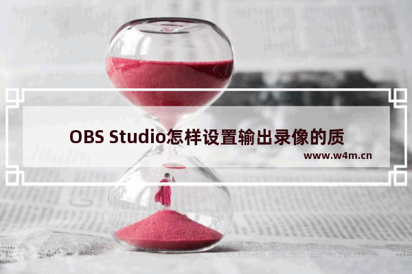 OBS Studio怎样设置输出录像的质量-OBS Studio设置输出录像的质量的方法