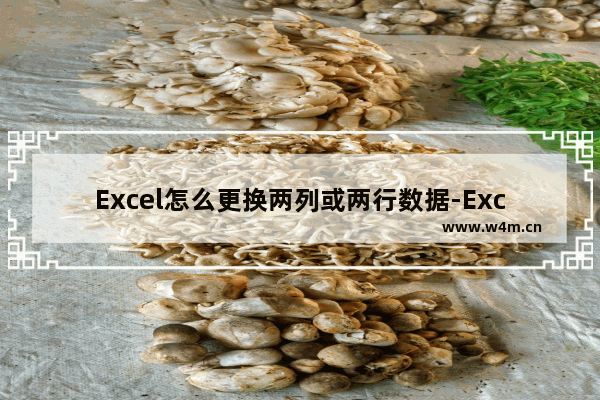 Excel怎么更换两列或两行数据-Excel两列或两行数据互换的方法