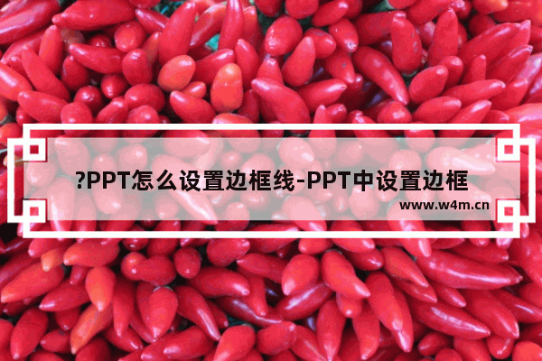 ?PPT怎么设置边框线-PPT中设置边框线样式的方法教程