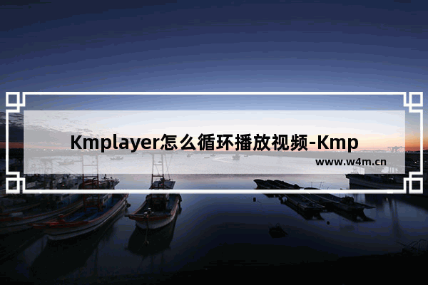 Kmplayer怎么循环播放视频-Kmplayer循环播放视频的方法