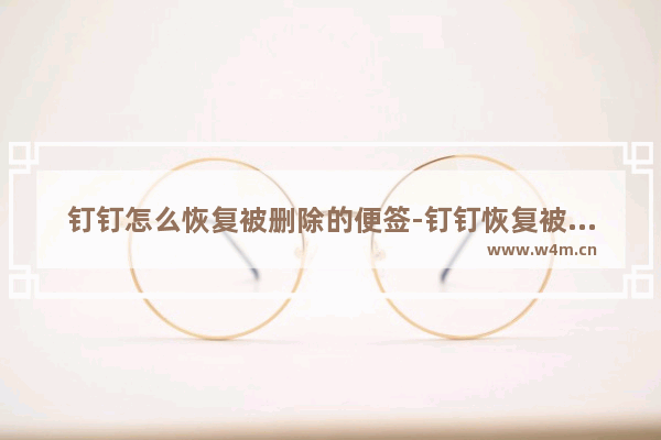 钉钉怎么恢复被删除的便签-钉钉恢复被删除的便签的方法