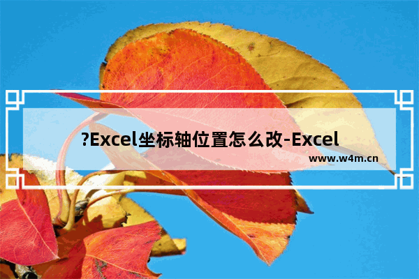 ?Excel坐标轴位置怎么改-Excel图表调整更换坐标轴位置的方法教程