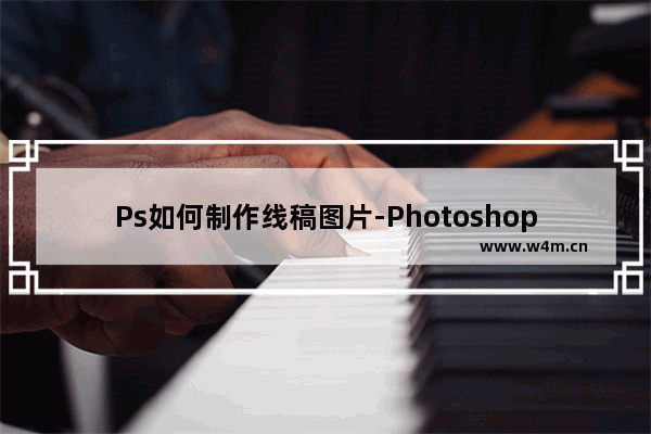 Ps如何制作线稿图片-Photoshop制作线稿图片的方法