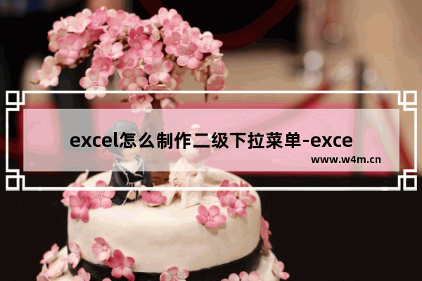 excel怎么制作二级下拉菜单-excel制作二级下拉菜单的详细方法