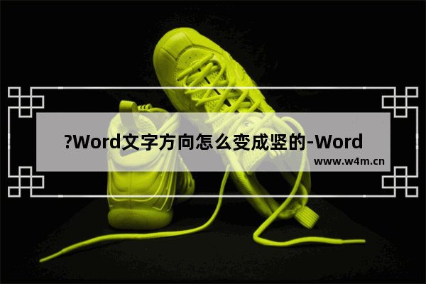 ?Word文字方向怎么变成竖的-Word文档将文字方向变成竖向的方法教程