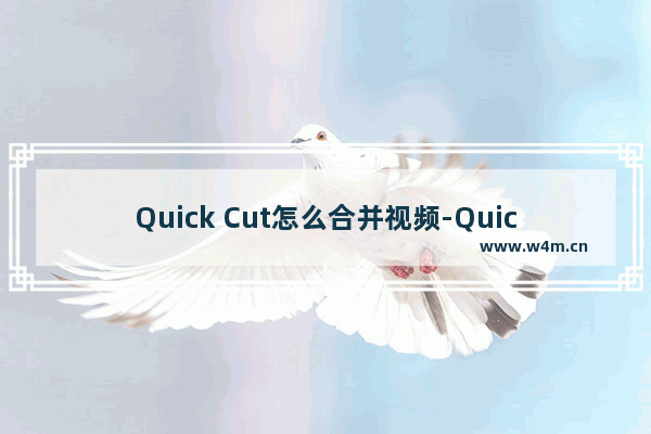 Quick Cut怎么合并视频-Quick Cut合并视频的方法