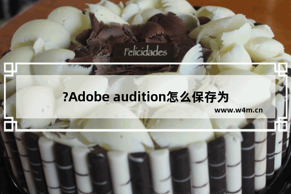 ?Adobe audition怎么保存为MP3-audition把音频保存导出为mp3的方法