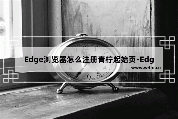 Edge浏览器怎么注册青柠起始页-Edge浏览器注册青柠起始页的方法