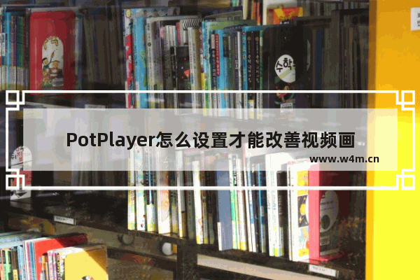 PotPlayer怎么设置才能改善视频画质-PotPlayer增强视频画质的方法